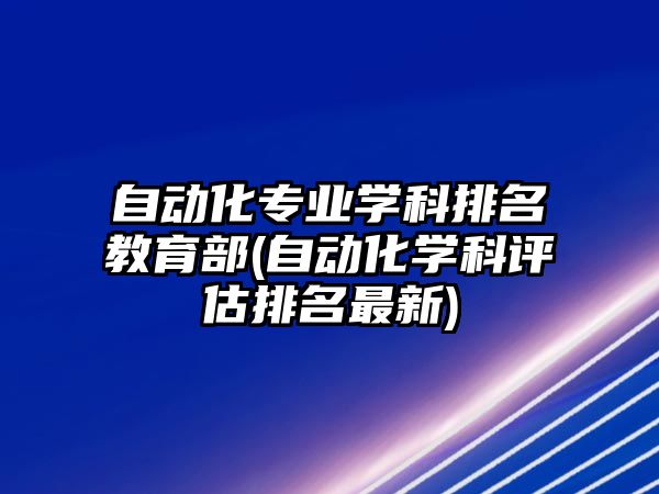 自動化專業(yè)學科排名教育部(自動化學科評估排名最新)