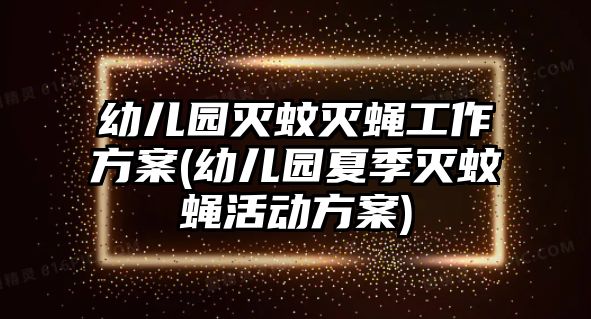 幼兒園滅蚊滅蠅工作方案(幼兒園夏季滅蚊蠅活動(dòng)方案)