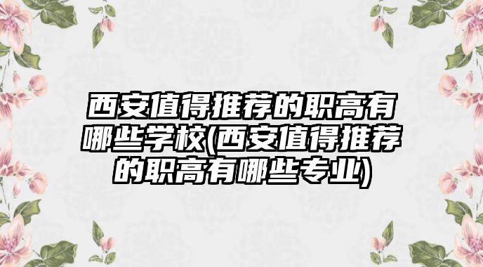 西安值得推薦的職高有哪些學(xué)校(西安值得推薦的職高有哪些專業(yè))