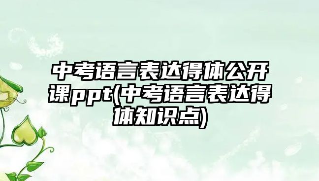 中考語言表達(dá)得體公開課ppt(中考語言表達(dá)得體知識(shí)點(diǎn))