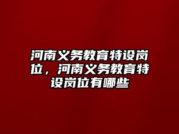 河南義務(wù)教育特設(shè)崗位，河南義務(wù)教育特設(shè)崗位有哪些