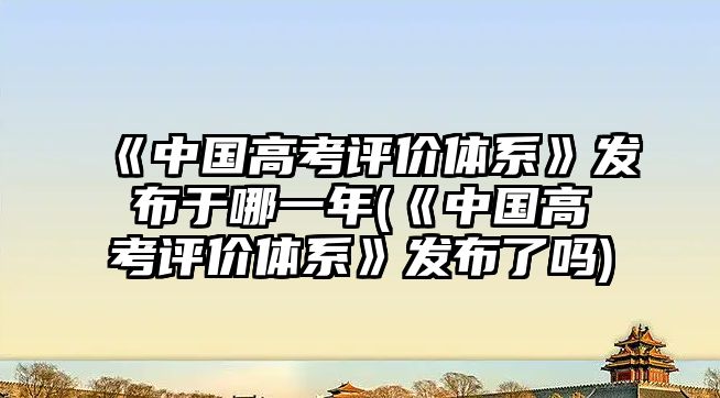 《中國高考評價體系》發(fā)布于哪一年(《中國高考評價體系》發(fā)布了嗎)