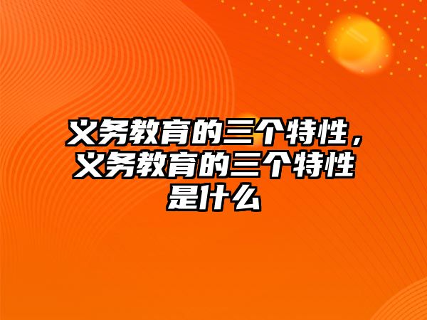 義務教育的三個特性，義務教育的三個特性是什么