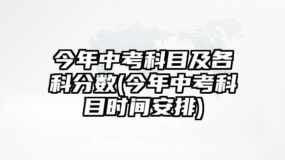 今年中考科目及各科分?jǐn)?shù)(今年中考科目時(shí)間安排)