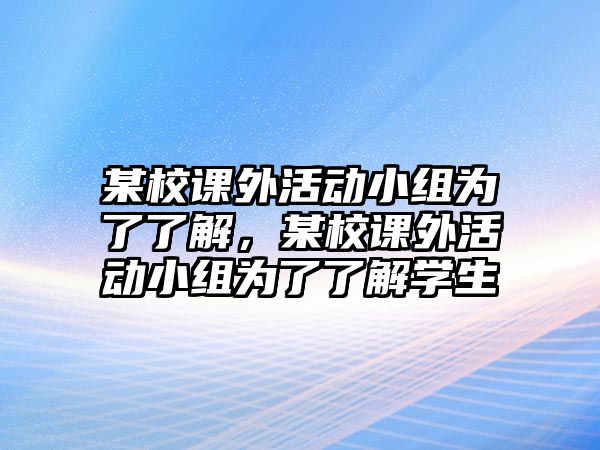 某校課外活動小組為了了解，某校課外活動小組為了了解學(xué)生