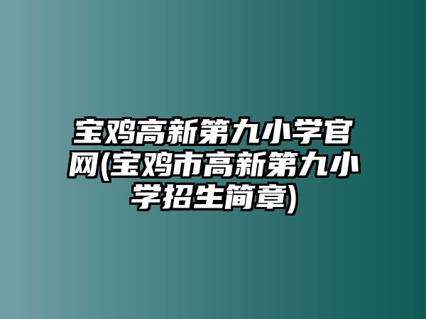 寶雞高新第九小學(xué)官網(wǎng)(寶雞市高新第九小學(xué)招生簡章)