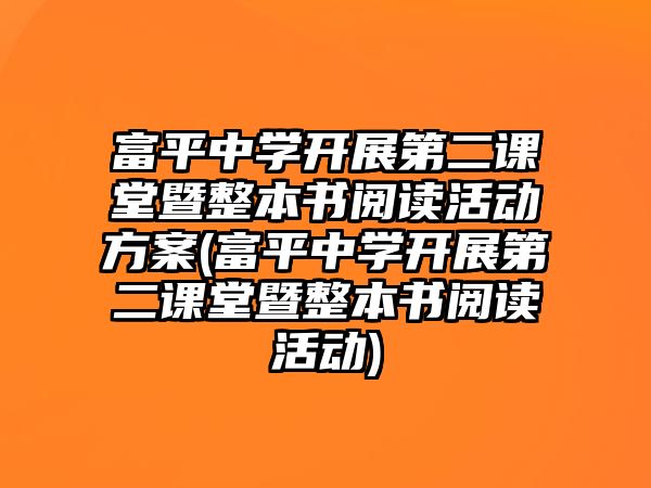 富平中學開展第二課堂暨整本書閱讀活動方案(富平中學開展第二課堂暨整本書閱讀活動)