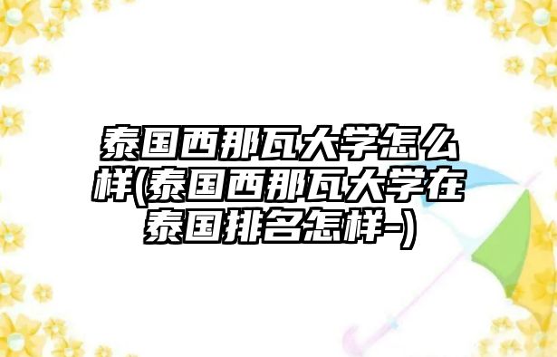 泰國(guó)西那瓦大學(xué)怎么樣(泰國(guó)西那瓦大學(xué)在泰國(guó)排名怎樣-)