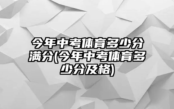 今年中考體育多少分滿分(今年中考體育多少分及格)