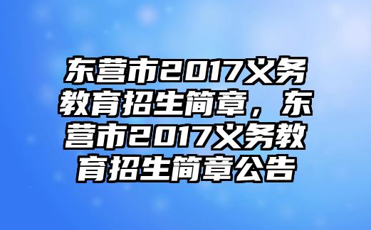 東營市2017義務(wù)教育招生簡章，東營市2017義務(wù)教育招生簡章公告