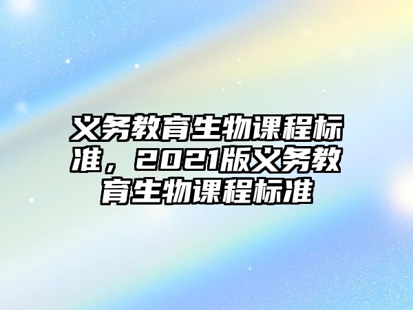 義務教育生物課程標準，2021版義務教育生物課程標準