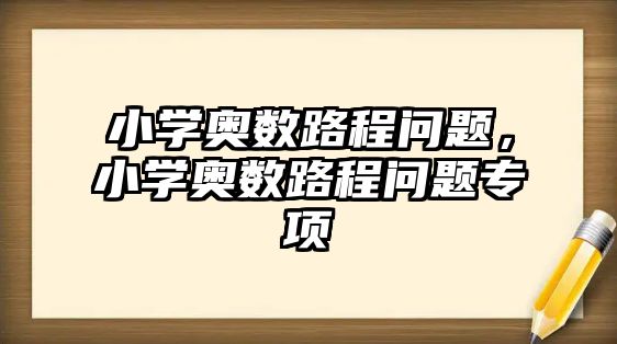 小學奧數(shù)路程問題，小學奧數(shù)路程問題專項