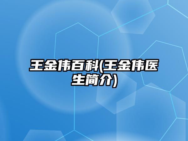 王金偉百科(王金偉醫(yī)生簡(jiǎn)介)