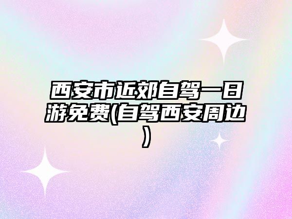 西安市近郊自駕一日游免費(fèi)(自駕西安周邊)