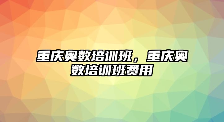 重慶奧數培訓班，重慶奧數培訓班費用