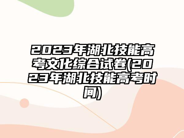 2023年湖北技能高考文化綜合試卷(2023年湖北技能高考時(shí)間)