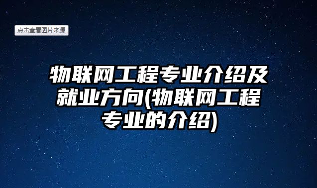 物聯(lián)網(wǎng)工程專業(yè)介紹及就業(yè)方向(物聯(lián)網(wǎng)工程專業(yè)的介紹)