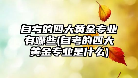 自考的四大黃金專業(yè)有哪些(自考的四大黃金專業(yè)是什么)