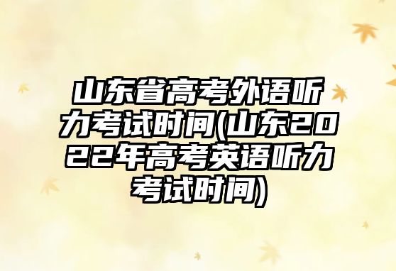 山東省高考外語聽力考試時間(山東2022年高考英語聽力考試時間)