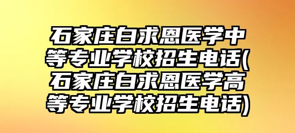 石家莊白求恩醫(yī)學(xué)中等專業(yè)學(xué)校招生電話(石家莊白求恩醫(yī)學(xué)高等專業(yè)學(xué)校招生電話)