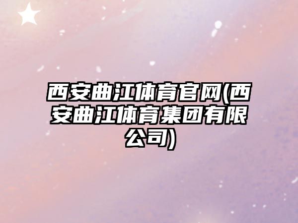 西安曲江體育官網(wǎng)(西安曲江體育集團(tuán)有限公司)