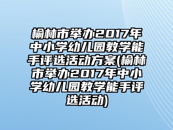 榆林市舉辦2017年中小學(xué)幼兒園教學(xué)能手評選活動方案(榆林市舉辦2017年中小學(xué)幼兒園教學(xué)能手評選活動)