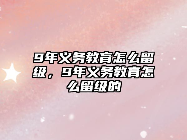 9年義務(wù)教育怎么留級(jí)，9年義務(wù)教育怎么留級(jí)的