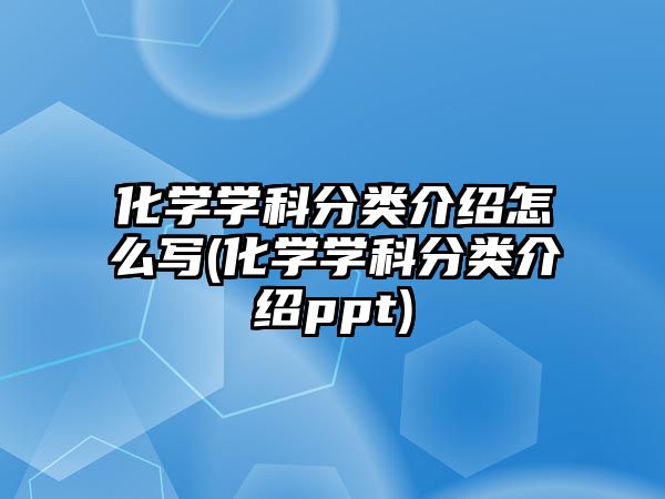 化學學科分類介紹怎么寫(化學學科分類介紹ppt)