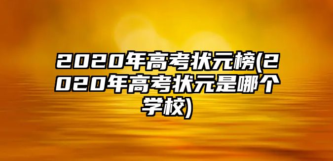 2020年高考狀元榜(2020年高考狀元是哪個學(xué)校)