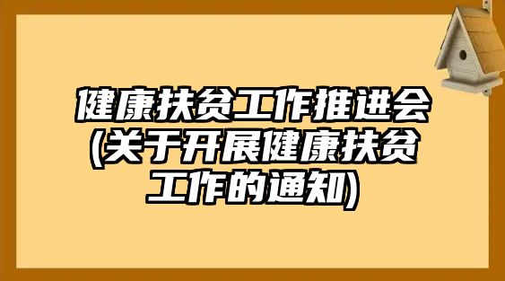 健康扶貧工作推進會(關(guān)于開展健康扶貧工作的通知)