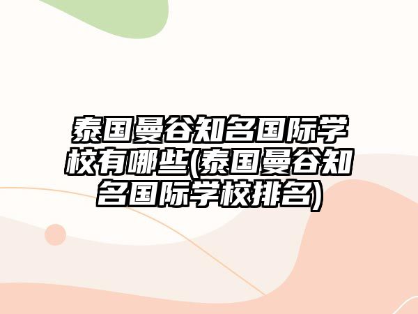 泰國曼谷知名國際學(xué)校有哪些(泰國曼谷知名國際學(xué)校排名)