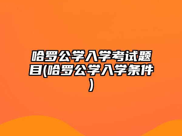 哈羅公學(xué)入學(xué)考試題目(哈羅公學(xué)入學(xué)條件)