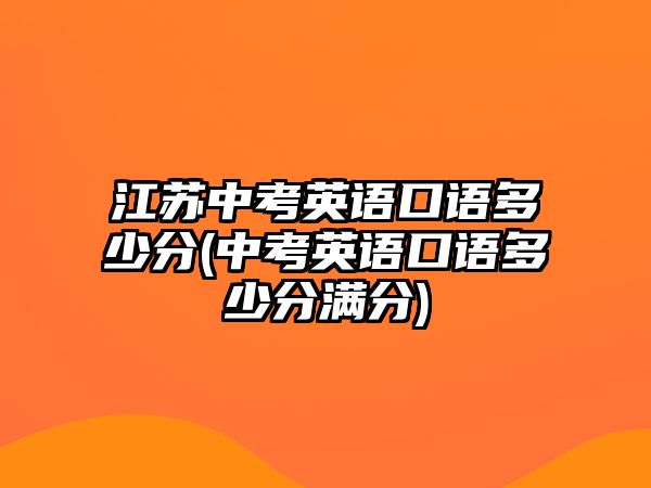 江蘇中考英語口語多少分(中考英語口語多少分滿分)