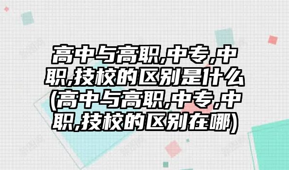 高中與高職,中專,中職,技校的區(qū)別是什么(高中與高職,中專,中職,技校的區(qū)別在哪)