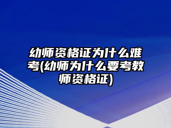 幼師資格證為什么難考(幼師為什么要考教師資格證)