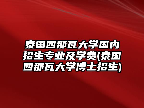 泰國(guó)西那瓦大學(xué)國(guó)內(nèi)招生專業(yè)及學(xué)費(fèi)(泰國(guó)西那瓦大學(xué)博士招生)