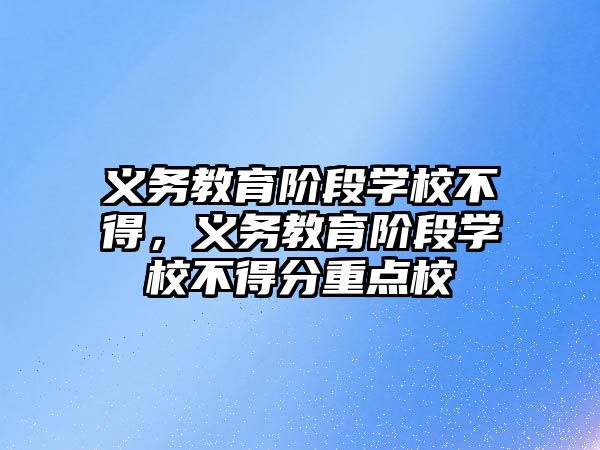 義務教育階段學校不得，義務教育階段學校不得分重點校