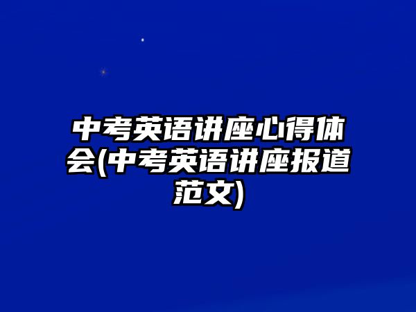 中考英語講座心得體會(huì)(中考英語講座報(bào)道范文)