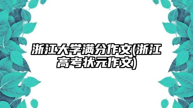 浙江大學(xué)滿分作文(浙江高考狀元作文)