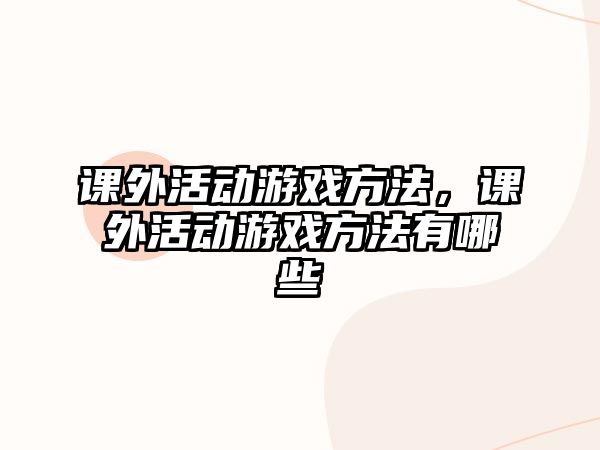 課外活動(dòng)游戲方法，課外活動(dòng)游戲方法有哪些