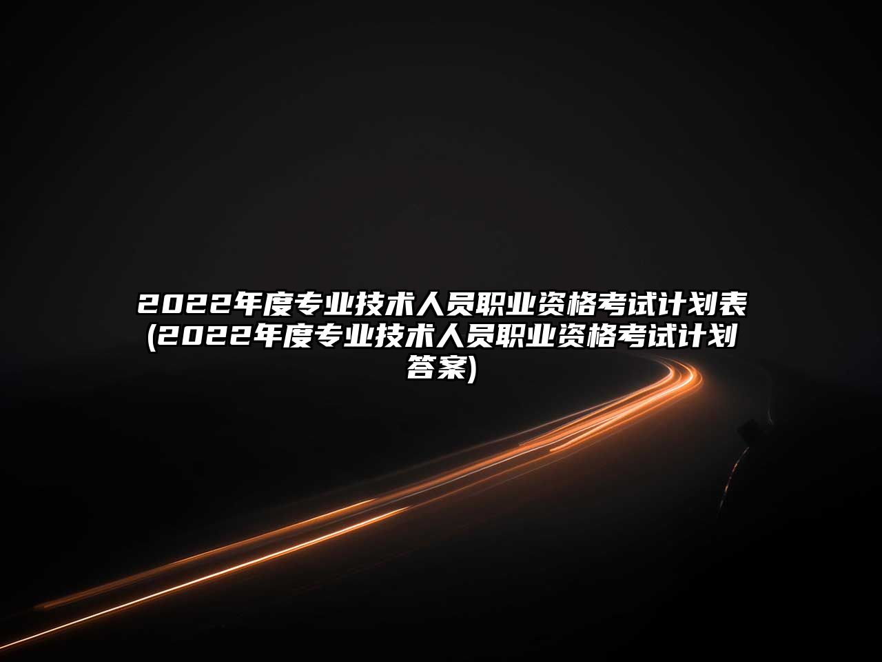 2022年度專業(yè)技術(shù)人員職業(yè)資格考試計劃表(2022年度專業(yè)技術(shù)人員職業(yè)資格考試計劃答案)