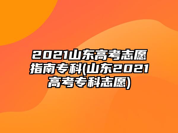 2021山東高考志愿指南專科(山東2021高考?？浦驹?