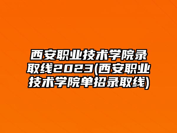 西安職業(yè)技術(shù)學(xué)院錄取線2023(西安職業(yè)技術(shù)學(xué)院?jiǎn)握袖浫【€)