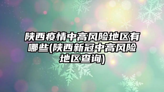 陜西疫情中高風(fēng)險(xiǎn)地區(qū)有哪些(陜西新冠中高風(fēng)險(xiǎn)地區(qū)查詢)