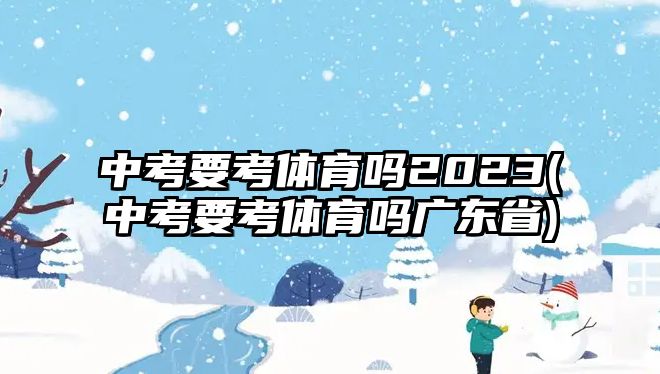 中考要考體育嗎2023(中考要考體育嗎廣東省)