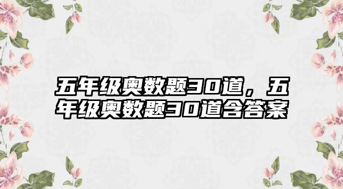 五年級奧數題30道，五年級奧數題30道含答案