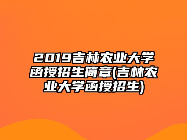 2019吉林農(nóng)業(yè)大學(xué)函授招生簡章(吉林農(nóng)業(yè)大學(xué)函授招生)