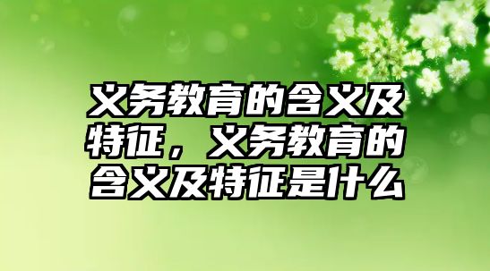 義務(wù)教育的含義及特征，義務(wù)教育的含義及特征是什么