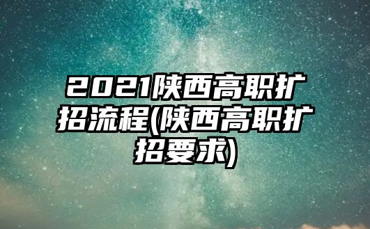 2021陜西高職擴(kuò)招流程(陜西高職擴(kuò)招要求)