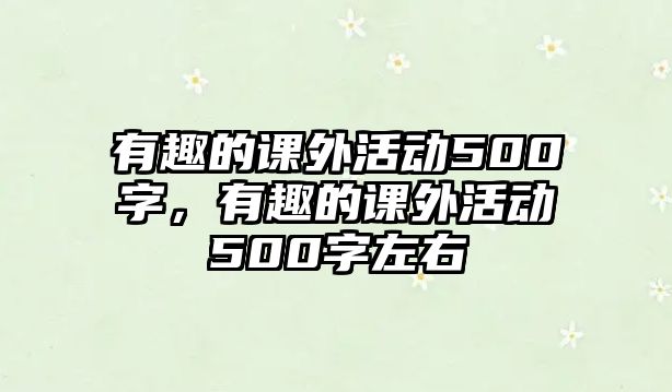 有趣的課外活動500字，有趣的課外活動500字左右